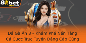 A Ga An 8 Kham Pha Nen Tang Ca Cuoc Truc Tuyen Ang Cap Cung 8Kbet