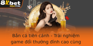 Ban Ca Tien Canh Trai Nghiem Game Oi Thuong Inh Cao Cung 8Kbet