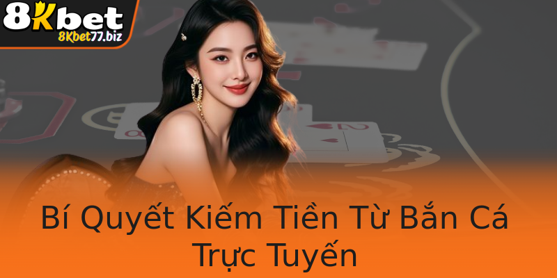 Bí Quyết Kiếm Tiền Từ Bắn Cá Trực Tuyến