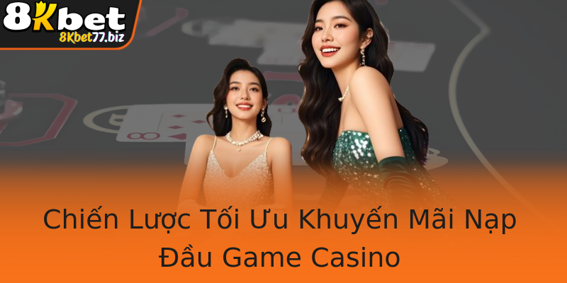 Chiến Lược Tối Ưu Khuyến Mãi Nạp Đầu Game Casino