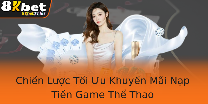 Chiến Lược Tối Ưu Khuyến Mãi Nạp Tiền Game Thể Thao