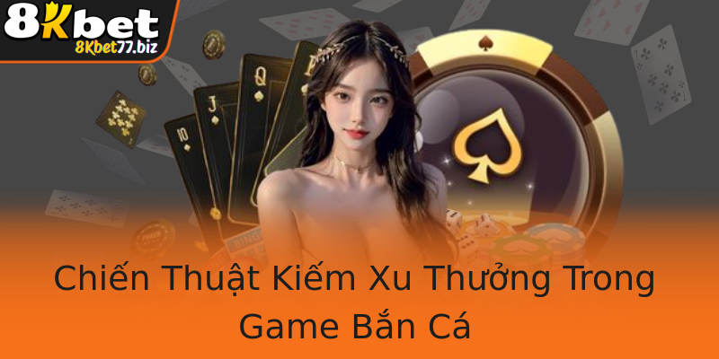 Chiến Thuật Kiếm Xu Thưởng Trong Game Bắn Cá Chiến Thuật Kiếm Xu Thưởng Trong Game Bắn Cá