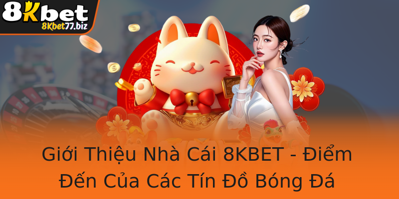 Giới Thiệu Nhà Cái 8KBET - Điểm Đến Của Các Tín Đồ Bóng Đá