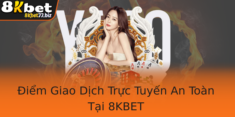 Điểm Giao Dịch Trực Tuyến An Toàn Tại 8KBET Điểm Giao Dịch Trực Tuyến An Toàn Tại 8KBET