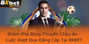 Kham Pha Bong Chuyen Chau Au Cuoc Duot Ua Ang Cap Tai 8Kbet Nha Cai Uy Tin