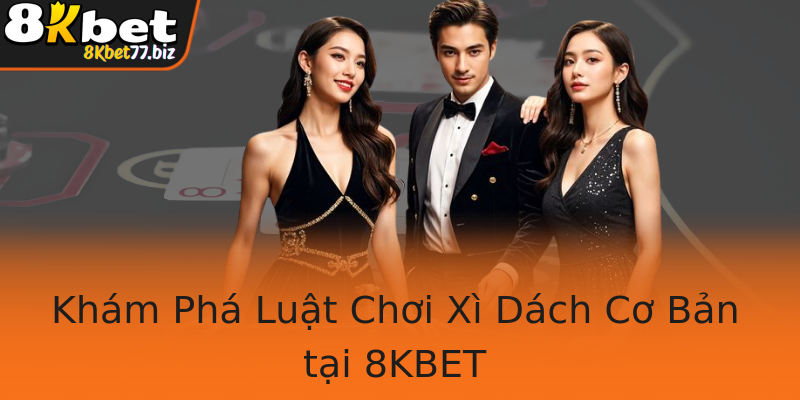 Khám Phá Luật Chơi Xì Dách Cơ Bản tại 8KBET