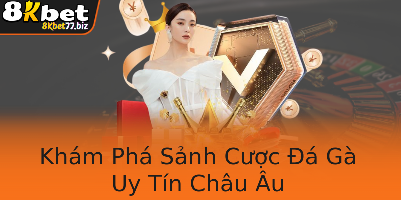 Khám Phá Sảnh Cược Đá Gà Uy Tín Châu Âu