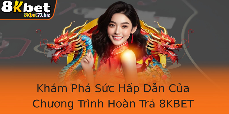 Khám Phá Sức Hấp Dẫn Của Chương Trình Hoàn Trả 8KBET