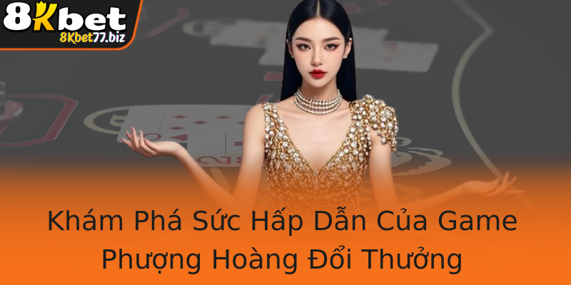 Khám Phá Sức Hấp Dẫn Của Game Phượng Hoàng Đổi Thưởng