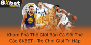 Kham Pha The Gioi Ban Ca Oi The Cao 8Kbet Tro Choi Giai Tri Hap Dan Va Co Hoi Nhan Thuong Lon