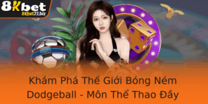 Kham Pha The Gioi Bong Nem Dodgeball Mon The Thao Ay Nang Ong Tai 8Kbet