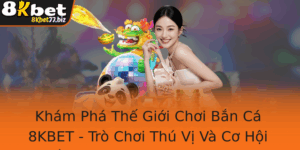 Kham Pha The Gioi Choi Ban Ca 8Kbet Tro Choi Thu Vi Va Co Hoi Thang Lon Cho Nguoi Choi Truc Tuyen