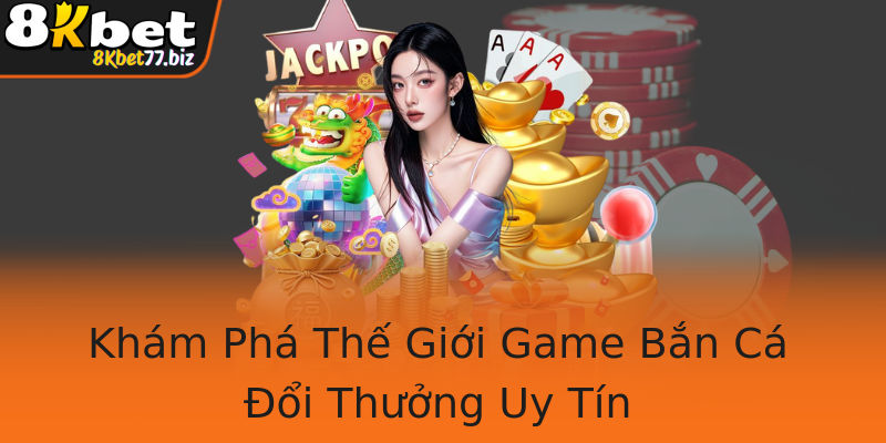Khám Phá Thế Giới Game Bắn Cá Đổi Thưởng Uy Tín Khám Phá Thế Giới Game Bắn Cá Đổi Thưởng Uy Tín