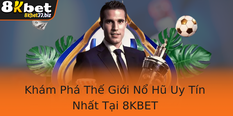 Khám Phá Thế Giới Nổ Hũ Uy Tín Nhất Tại 8KBET
