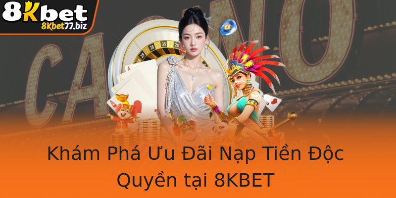 Khám Phá Ưu Đãi Nạp Tiền Độc Quyền tại 8KBET