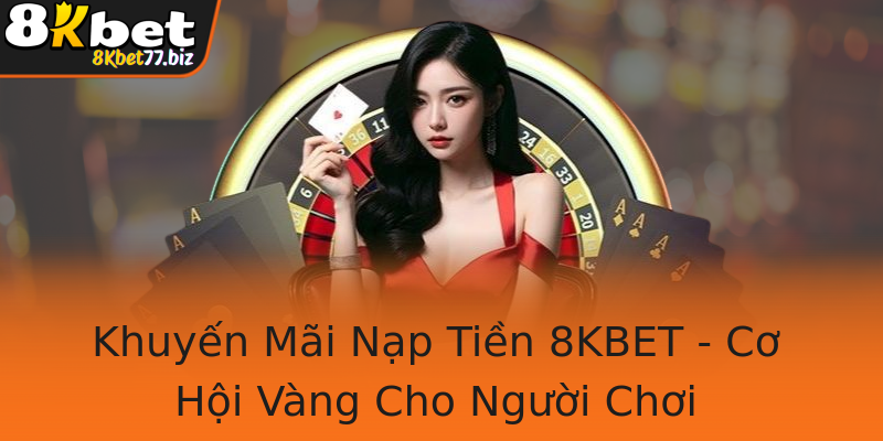 Khuyến Mãi Nạp Tiền 8KBET - Cơ Hội Vàng Cho Người Chơi