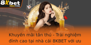Khuyen Mai Tan Thu Trai Nghiem Inh Cao Tai Nha Cai 8Kbet Voi Uu Ai Hap Dan