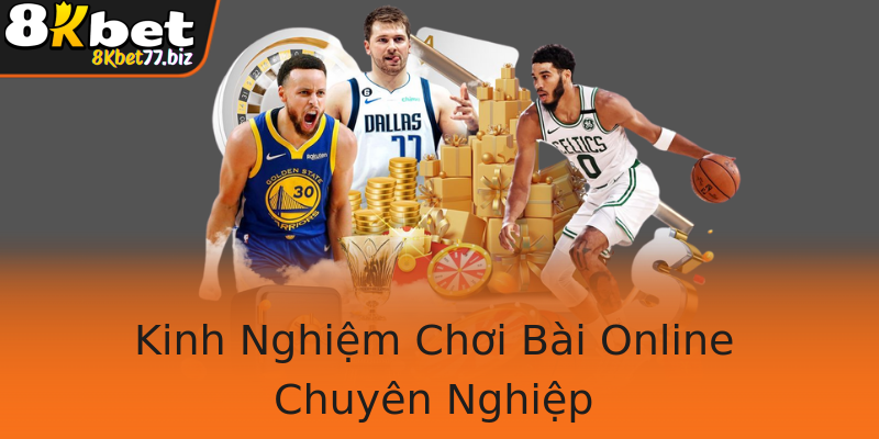 Kinh Nghiệm Chơi Bài Online Chuyên Nghiệp