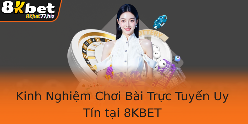 Kinh Nghiệm Chơi Bài Trực Tuyến Uy Tín tại 8KBET