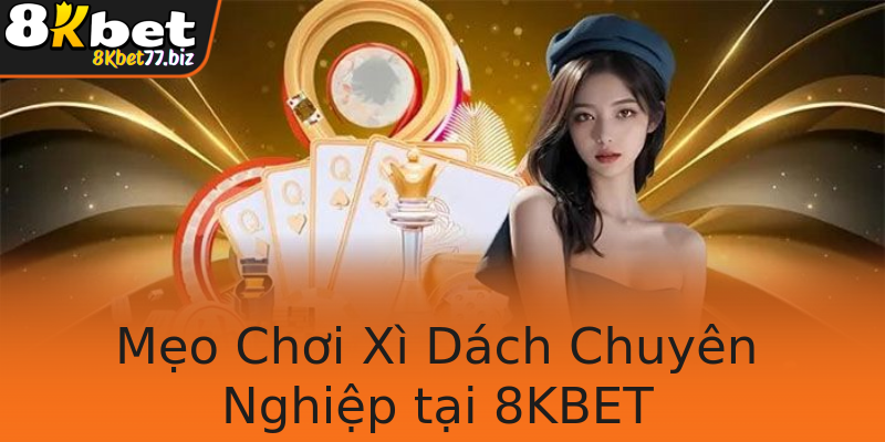 Mẹo Chơi Xì Dách Chuyên Nghiệp tại 8KBET