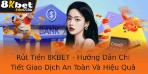 Rut Tien 8Kbet Huong Dan Chi Tiet Giao Dich An Toan Va Hieu Qua Tai Nha Cai Uy Tin