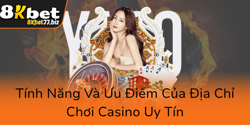 Tinh Nang Va Uu Diem Cua Dia Chi Choi Casino Uy Tin0