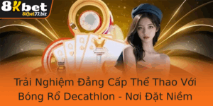 Trai Nghiem Ang Cap The Thao Voi Bong Ro Decathlon Noi At Niem Tin Cung 8Kbet Va Nha Cai 8Kbet